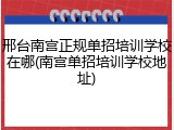 邢台南宫正规单招培训学校在哪(南宫单招培训学校地址)