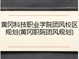 黄冈科技职业学院团风校区规划(黄冈职院团风规划)