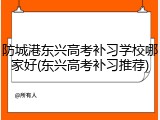 防城港东兴高考补习学校哪家好(东兴高考补习推荐)