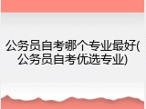公务员自考哪个专业最好(公务员自考优选专业)