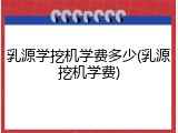 乳源学挖机学费多少(乳源挖机学费)