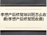 孝感产后修复培训班怎么收费(孝感产后修复班收费)