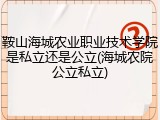 鞍山海城农业职业技术学院是私立还是公立(海城农院公立私立)