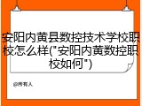 安阳内黄县数控技术学校职校怎么样("安阳内黄数控职校如何")