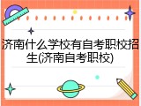 济南什么学校有自考职校招生(济南自考职校)