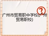 广州市贸易职中学校(广州贸易职校)