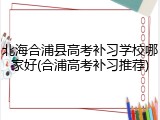 北海合浦县高考补习学校哪家好(合浦高考补习推荐)