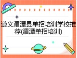 遵义湄潭县单招培训学校推荐(湄潭单招培训)
