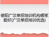 德阳广汉单招培训机构哪家最好(广汉单招培训优选)