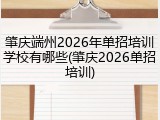 肇庆端州2026年单招培训学校有哪些(肇庆2026单招培训)
