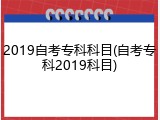 2019自考专科科目(自考专科2019科目)