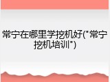 常宁在哪里学挖机好("常宁挖机培训")