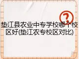 垫江县农业中专学校哪个校区好(垫江农专校区对比)