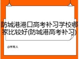 防城港港口高考补习学校哪家比较好(防城港高考补习)