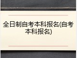 全日制自考本科报名(自考本科报名)