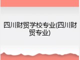 四川财贸学校专业(四川财贸专业)