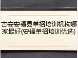吉安安福县单招培训机构哪家最好(安福单招培训优选)