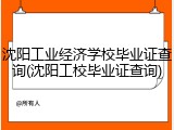 沈阳工业经济学校毕业证查询(沈阳工校毕业证查询)