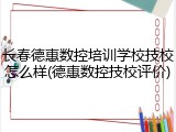 长春德惠数控培训学校技校怎么样(德惠数控技校评价)
