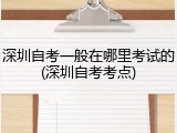深圳自考一般在哪里考试的(深圳自考考点)