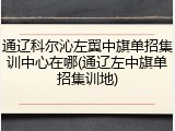 通辽科尔沁左翼中旗单招集训中心在哪(通辽左中旗单招集训地)