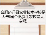 合肥庐江县农业技术学校是大专吗(合肥庐江农校是大专吗)
