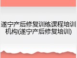 遂宁产后修复训练课程培训机构(遂宁产后修复培训)