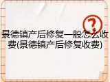 景德镇产后修复一般怎么收费(景德镇产后修复收费)