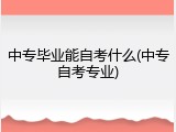 中专毕业能自考什么(中专自考专业)