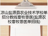 凉山盐源县农业技术学校单招分数线畜牧兽医(盐源农校畜牧兽医单招线)