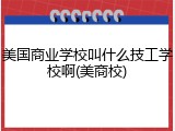美国商业学校叫什么技工学校啊(美商校)