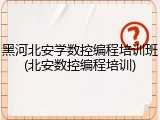 黑河北安学数控编程培训班(北安数控编程培训)