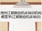 扬州江都数控机床培训机构哪里学(江都数控机床培训)