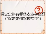 保定定州有哪些农业学校好("保定定州农校推荐")