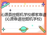 沁源县挖掘机学校哪家靠谱(沁源靠谱挖掘机学校)