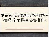 南京玄武学数控学校推荐技校吗(南京数控技校推荐)
