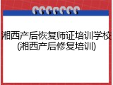 湘西产后恢复师证培训学校(湘西产后修复培训)