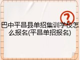 巴中平昌县单招集训学校怎么报名(平昌单招报名)