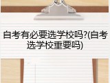自考有必要选学校吗?(自考选学校重要吗)