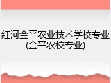 红河金平农业技术学校专业(金平农校专业)