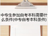 中专生参加自考本科需要什么条件(中专自考本科条件)