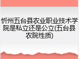 忻州五台县农业职业技术学院是私立还是公立(五台县农院性质)
