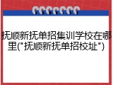 抚顺新抚单招集训学校在哪里("抚顺新抚单招校址")