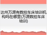 达州万源有数控车床培训机构吗在哪里(万源数控车床培训)