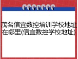 茂名信宜数控培训学校地址在哪里(信宜数控学校地址)
