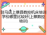 驻马店上蔡县数控机床培训学校哪里比较好(上蔡数控培训)