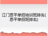 江门恩平单招培训班排名(恩平单招班排名)