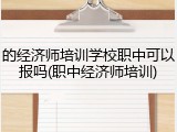 的经济师培训学校职中可以报吗(职中经济师培训)