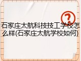 石家庄太航科技技工学校怎么样(石家庄太航学校如何)