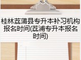 桂林荔蒲县专升本补习机构报名时间(荔浦专升本报名时间)